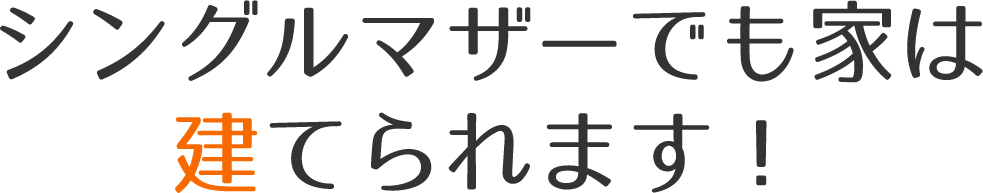 シングルマザーでも家は建てられます